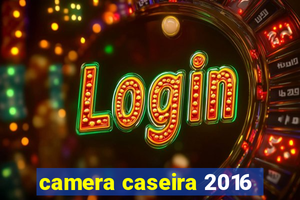 camera caseira 2016